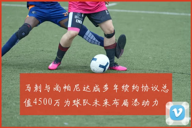 马刺与尚帕尼达成多年续约协议总值4500万为球队未来布局添动力