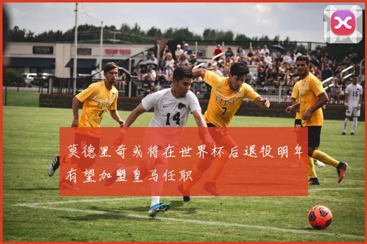 莫德里奇或将在世界杯后退役明年有望加盟皇马任职