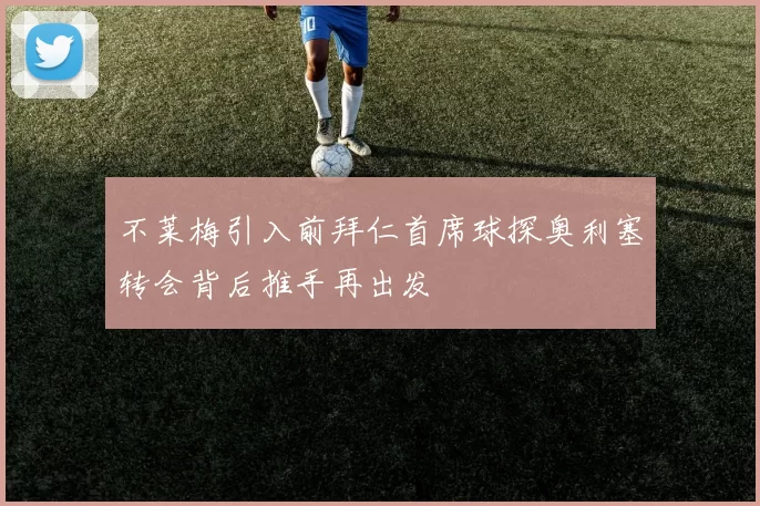 不莱梅引入前拜仁首席球探奥利塞转会背后推手再出发