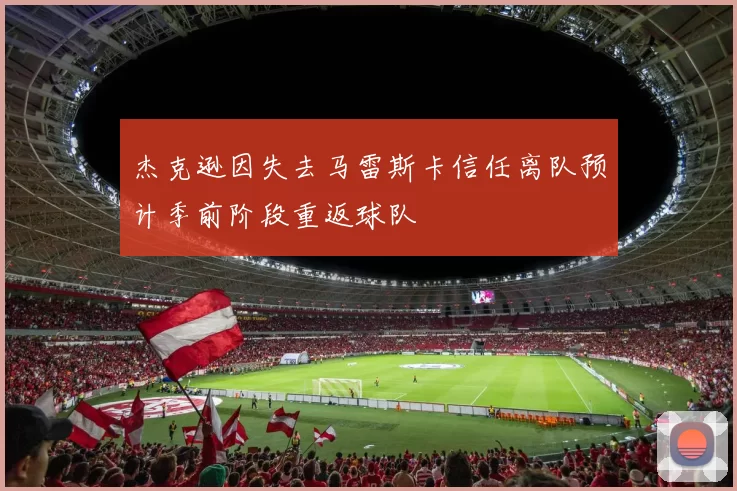 杰克逊因失去马雷斯卡信任离队预计季前阶段重返球队