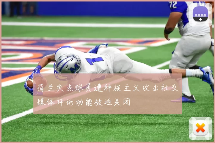 荷兰失点球员遭种族主义攻击社交媒体评论功能被迫关闭