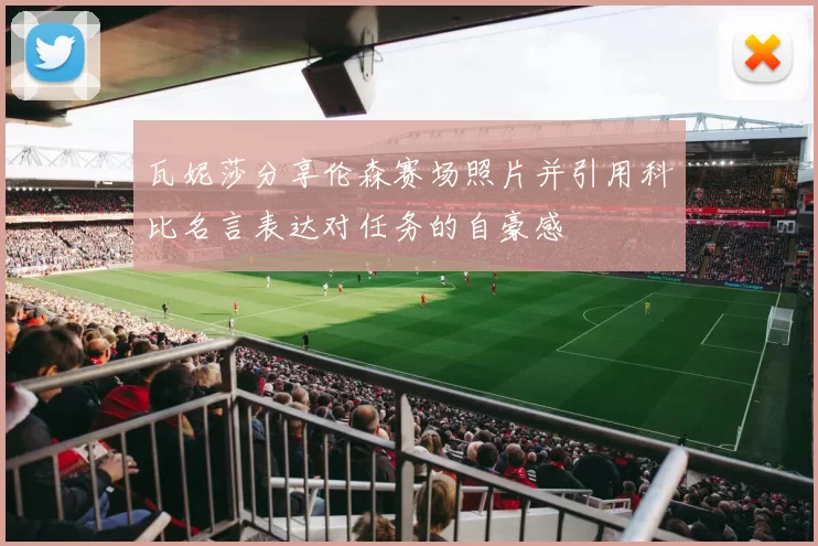 瓦妮莎分享伦森赛场照片并引用科比名言表达对任务的自豪感