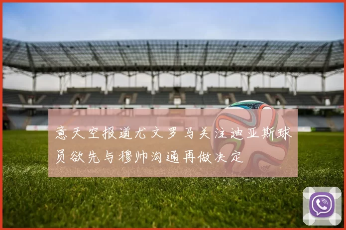 意天空报道尤文罗马关注迪亚斯球员欲先与穆帅沟通再做决定