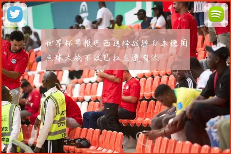世界杯早报巴西逆转战胜日本德国点球大战不敌巴拉圭遭淘汰