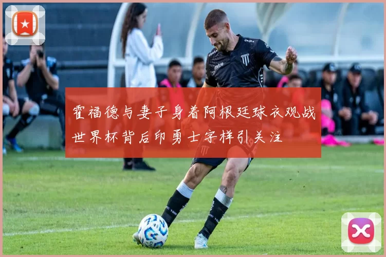 霍福德与妻子身着阿根廷球衣观战世界杯背后印勇士字样引关注